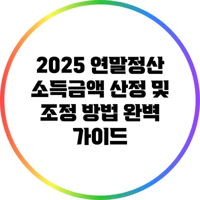 2025 연말정산 소득금액 산정 및 조정 방법 완벽 가이드
