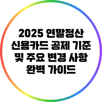2025 연말정산 신용카드 공제 기준 및 주요 변경 사항 완벽 가이드