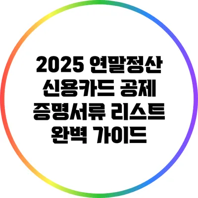 2025 연말정산 신용카드 공제 증명서류 리스트 완벽 가이드