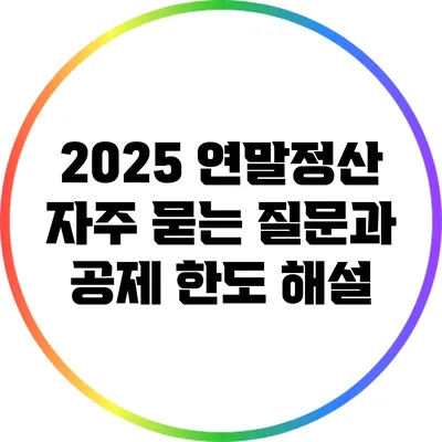2025 연말정산 자주 묻는 질문과 공제 한도 해설