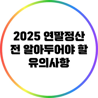 2025 연말정산 전 알아두어야 할 유의사항