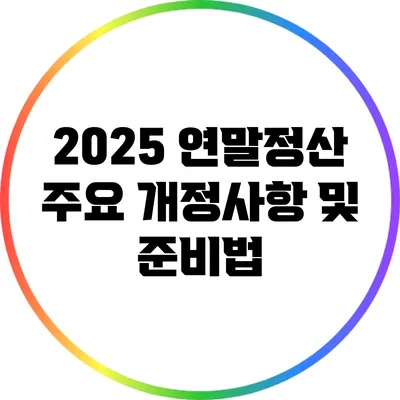 2025 연말정산: 주요 개정사항 및 준비법