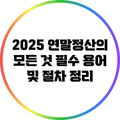 2025 연말정산의 모든 것: 필수 용어 및 절차 정리