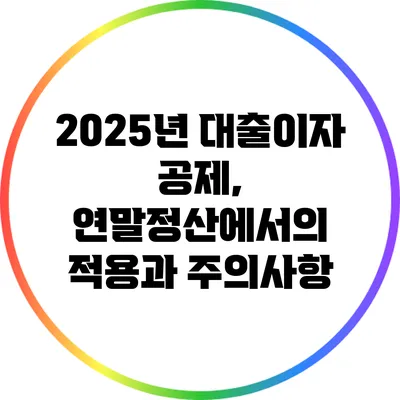 2025년 대출이자 공제, 연말정산에서의 적용과 주의사항