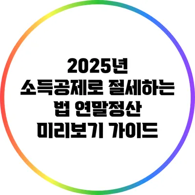 2025년 소득공제로 절세하는 법: 연말정산 미리보기 가이드