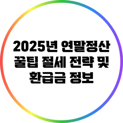 2025년 연말정산 꿀팁: 절세 전략 및 환급금 정보