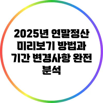 2025년 연말정산 미리보기: 방법과 기간 변경사항 완전 분석