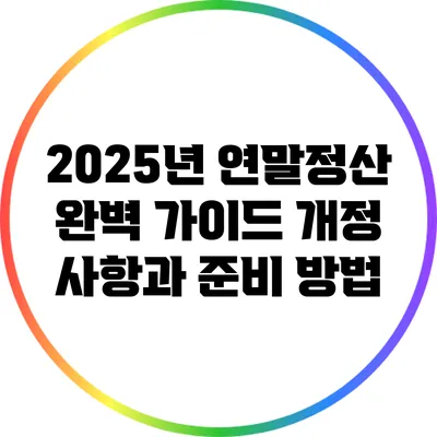 2025년 연말정산 완벽 가이드: 개정 사항과 준비 방법