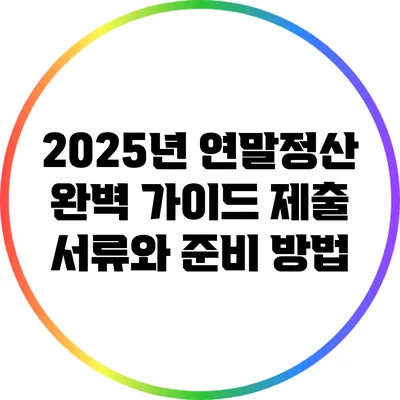2025년 연말정산 완벽 가이드: 제출 서류와 준비 방법