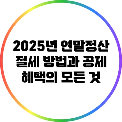 2025년 연말정산 절세 방법과 공제 혜택의 모든 것