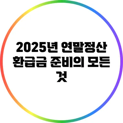 2025년 연말정산 환급금 준비의 모든 것