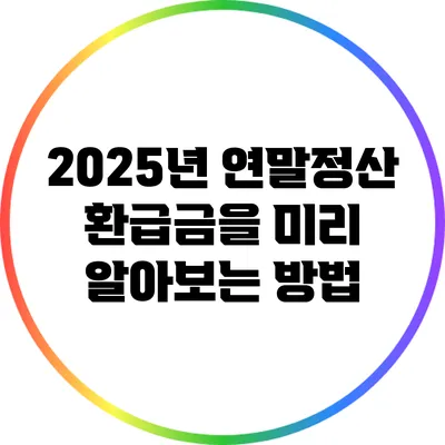 2025년 연말정산 환급금을 미리 알아보는 방법