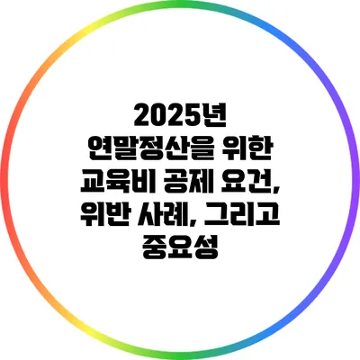 2025년 연말정산을 위한 교육비 공제: 요건, 위반 사례, 그리고 중요성