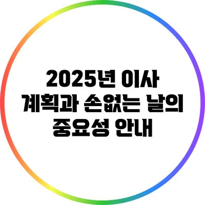 2025년 이사 계획과 손없는 날의 중요성 안내