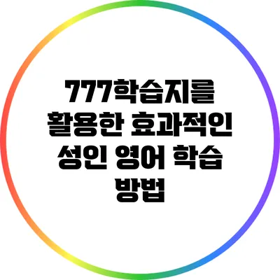 777학습지를 활용한 효과적인 성인 영어 학습 방법