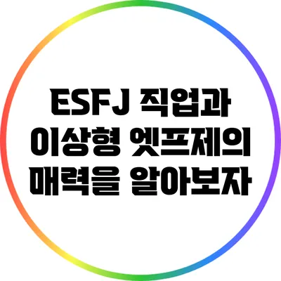ESFJ 직업과 이상형: 엣프제의 매력을 알아보자
