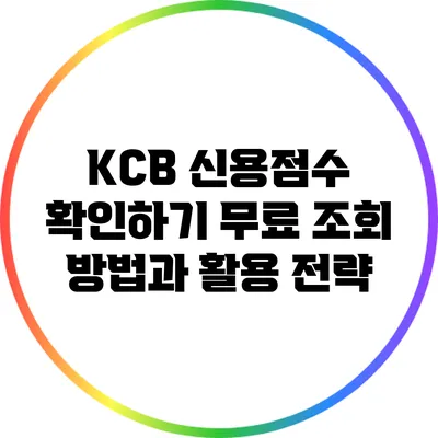 KCB 신용점수 확인하기: 무료 조회 방법과 활용 전략
