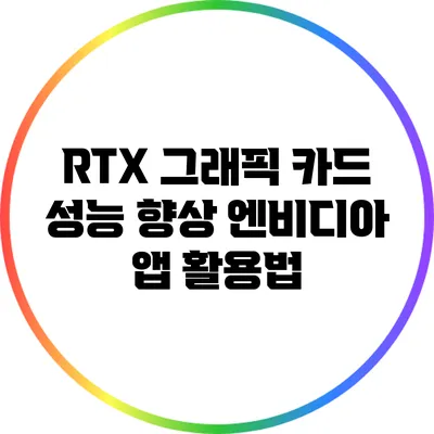 RTX 그래픽 카드 성능 향상: 엔비디아 앱 활용법