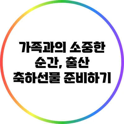 가족과의 소중한 순간, 출산 축하선물 준비하기