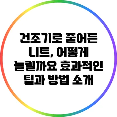 건조기로 줄어든 니트, 어떻게 늘릴까요? 효과적인 팁과 방법 소개