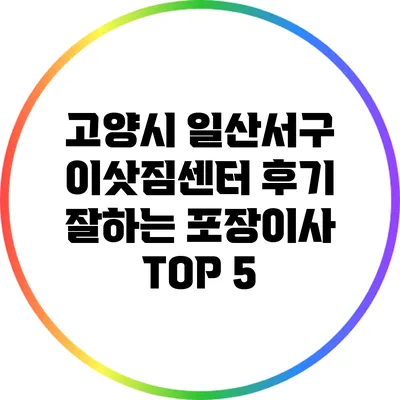 고양시 일산서구 이삿짐센터 후기: 잘하는 포장이사 TOP 5