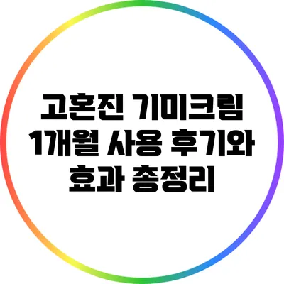 고혼진 기미크림 1개월 사용 후기와 효과 총정리