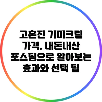 고혼진 기미크림 가격, 내돈내산 포스팅으로 알아보는 효과와 선택 팁