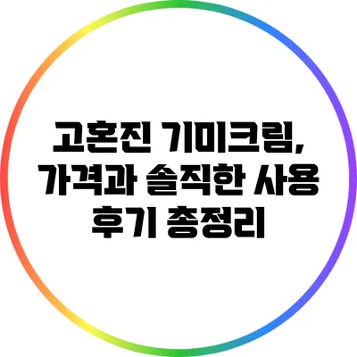 고혼진 기미크림, 가격과 솔직한 사용 후기 총정리