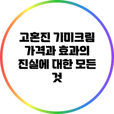 고혼진 기미크림: 가격과 효과의 진실에 대한 모든 것