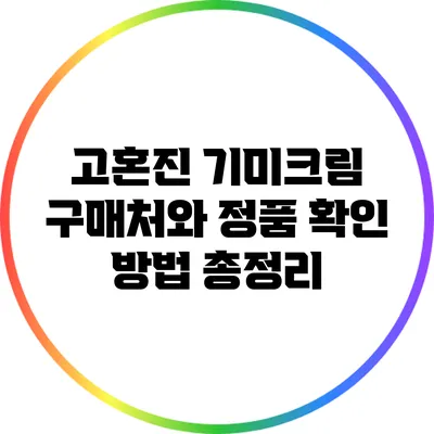 고혼진 기미크림: 구매처와 정품 확인 방법 총정리