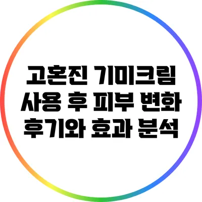 고혼진 기미크림 사용 후 피부 변화 후기와 효과 분석