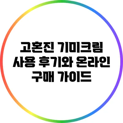 고혼진 기미크림 사용 후기와 온라인 구매 가이드