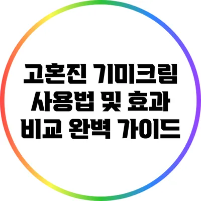 고혼진 기미크림 사용법 및 효과 비교: 완벽 가이드