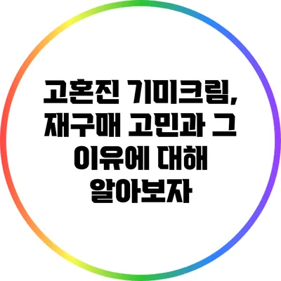고혼진 기미크림, 재구매 고민과 그 이유에 대해 알아보자