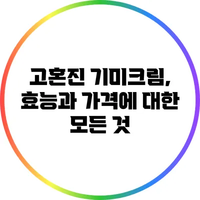 고혼진 기미크림, 효능과 가격에 대한 모든 것