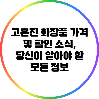 고혼진 화장품 가격 및 할인 소식, 당신이 알아야 할 모든 정보