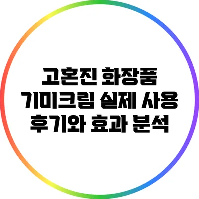 고혼진 화장품 기미크림 실제 사용 후기와 효과 분석