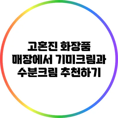 고혼진 화장품 매장에서 기미크림과 수분크림 추천하기