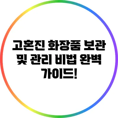 고혼진 화장품 보관 및 관리 비법 완벽 가이드!