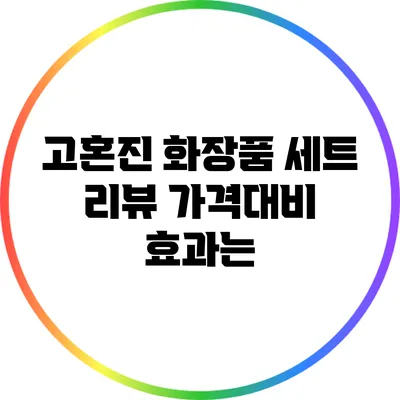 고혼진 화장품 세트 리뷰: 가격대비 효과는?