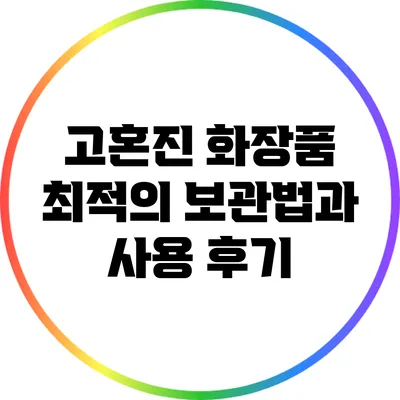 고혼진 화장품 최적의 보관법과 사용 후기