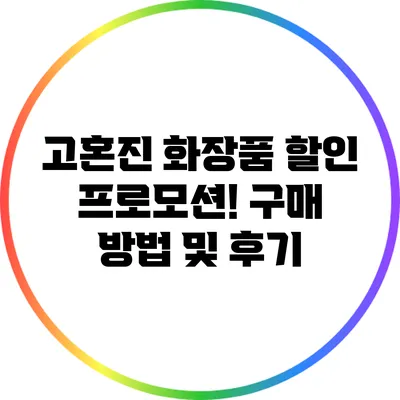 고혼진 화장품 할인 프로모션! 구매 방법 및 후기