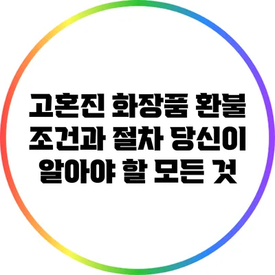 고혼진 화장품 환불 조건과 절차: 당신이 알아야 할 모든 것