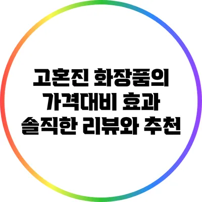 고혼진 화장품의 가격대비 효과: 솔직한 리뷰와 추천