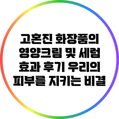 고혼진 화장품의 영양크림 및 세럼 효과 후기: 우리의 피부를 지키는 비결