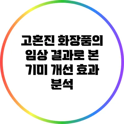 고혼진 화장품의 임상 결과로 본 기미 개선 효과 분석