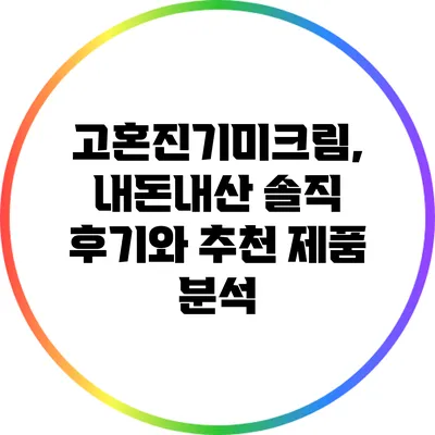고혼진기미크림, 내돈내산 솔직 후기와 추천 제품 분석