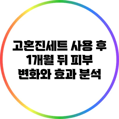 고혼진세트 사용 후 1개월 뒤 피부 변화와 효과 분석