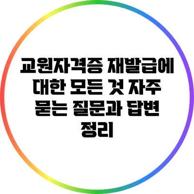 교원자격증 재발급에 대한 모든 것: 자주 묻는 질문과 답변 정리
