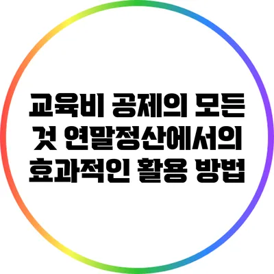 교육비 공제의 모든 것: 연말정산에서의 효과적인 활용 방법